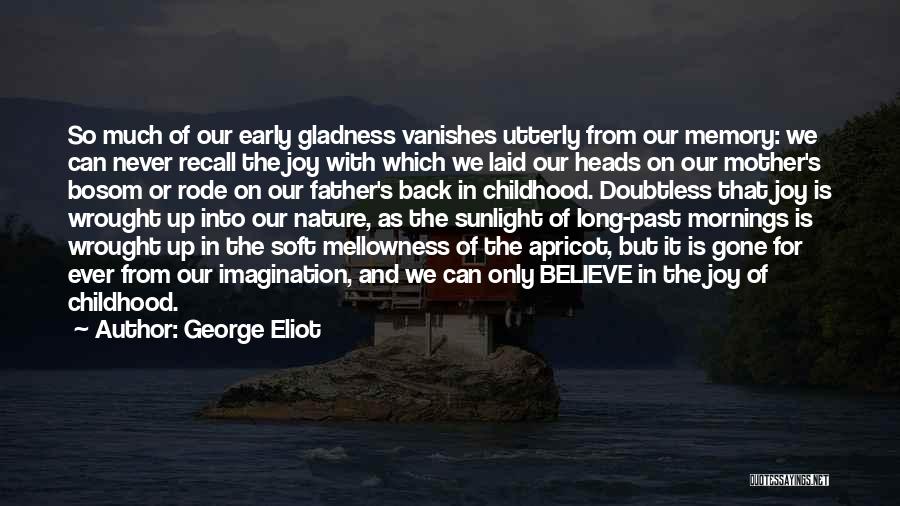 George Eliot Quotes: So Much Of Our Early Gladness Vanishes Utterly From Our Memory: We Can Never Recall The Joy With Which We