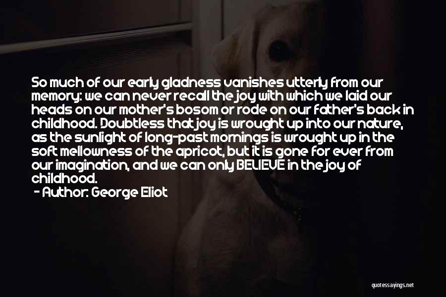 George Eliot Quotes: So Much Of Our Early Gladness Vanishes Utterly From Our Memory: We Can Never Recall The Joy With Which We