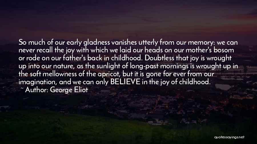 George Eliot Quotes: So Much Of Our Early Gladness Vanishes Utterly From Our Memory: We Can Never Recall The Joy With Which We