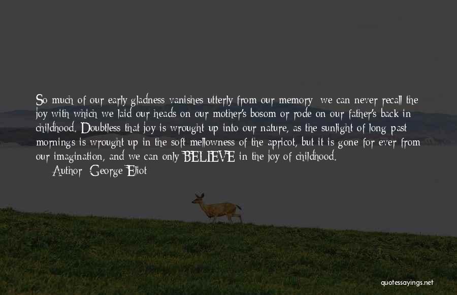 George Eliot Quotes: So Much Of Our Early Gladness Vanishes Utterly From Our Memory: We Can Never Recall The Joy With Which We