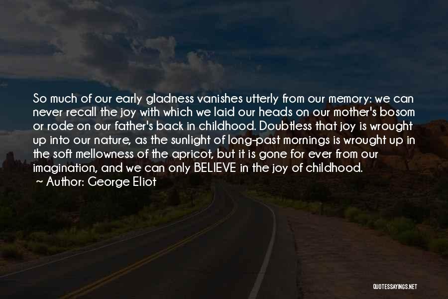 George Eliot Quotes: So Much Of Our Early Gladness Vanishes Utterly From Our Memory: We Can Never Recall The Joy With Which We