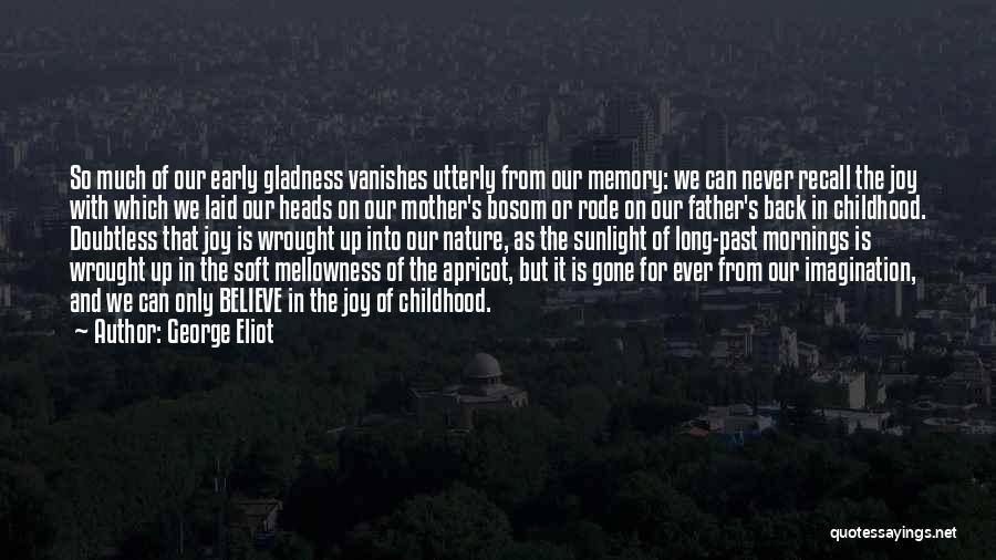 George Eliot Quotes: So Much Of Our Early Gladness Vanishes Utterly From Our Memory: We Can Never Recall The Joy With Which We