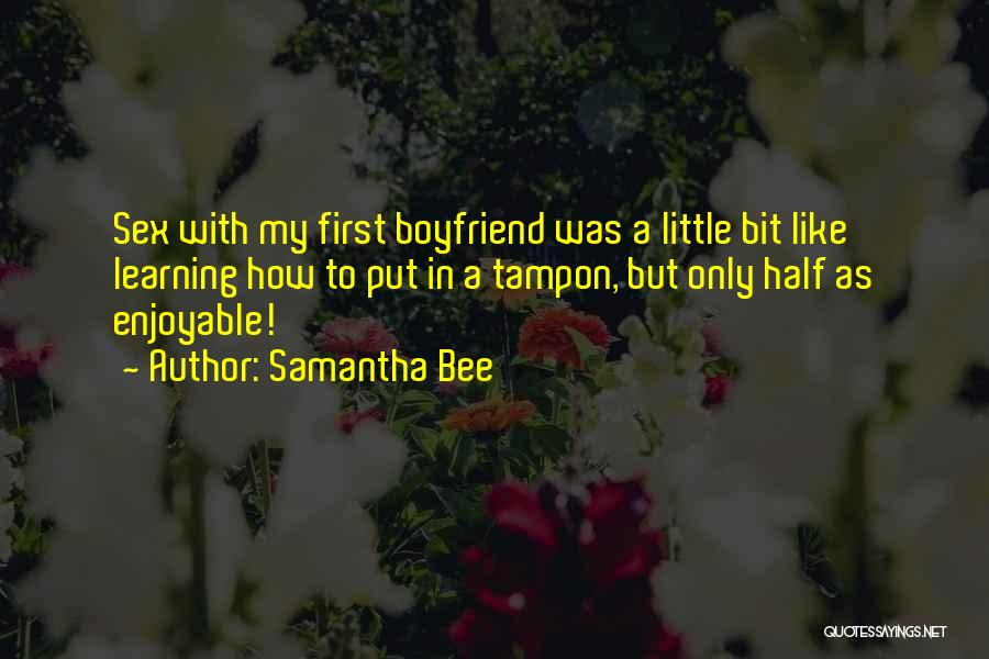 Samantha Bee Quotes: Sex With My First Boyfriend Was A Little Bit Like Learning How To Put In A Tampon, But Only Half
