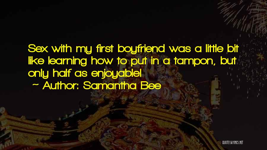 Samantha Bee Quotes: Sex With My First Boyfriend Was A Little Bit Like Learning How To Put In A Tampon, But Only Half