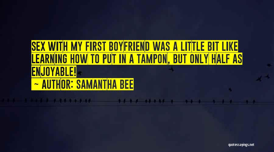 Samantha Bee Quotes: Sex With My First Boyfriend Was A Little Bit Like Learning How To Put In A Tampon, But Only Half