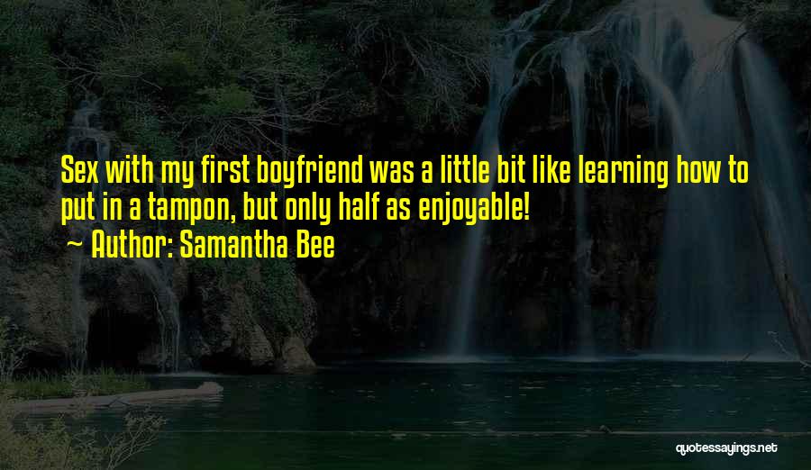 Samantha Bee Quotes: Sex With My First Boyfriend Was A Little Bit Like Learning How To Put In A Tampon, But Only Half