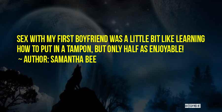 Samantha Bee Quotes: Sex With My First Boyfriend Was A Little Bit Like Learning How To Put In A Tampon, But Only Half