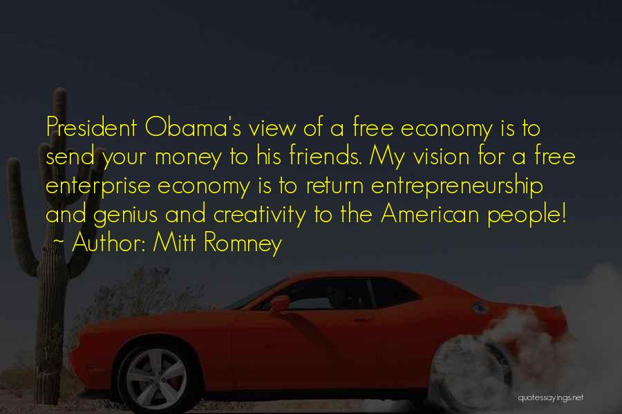 Mitt Romney Quotes: President Obama's View Of A Free Economy Is To Send Your Money To His Friends. My Vision For A Free