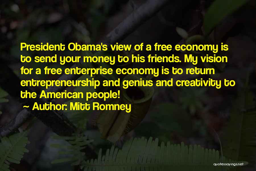 Mitt Romney Quotes: President Obama's View Of A Free Economy Is To Send Your Money To His Friends. My Vision For A Free