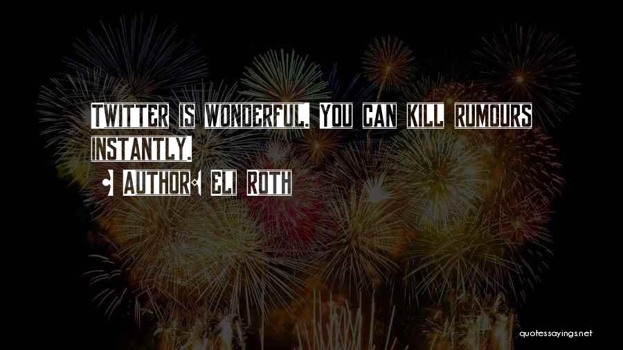 Eli Roth Quotes: Twitter Is Wonderful. You Can Kill Rumours Instantly.