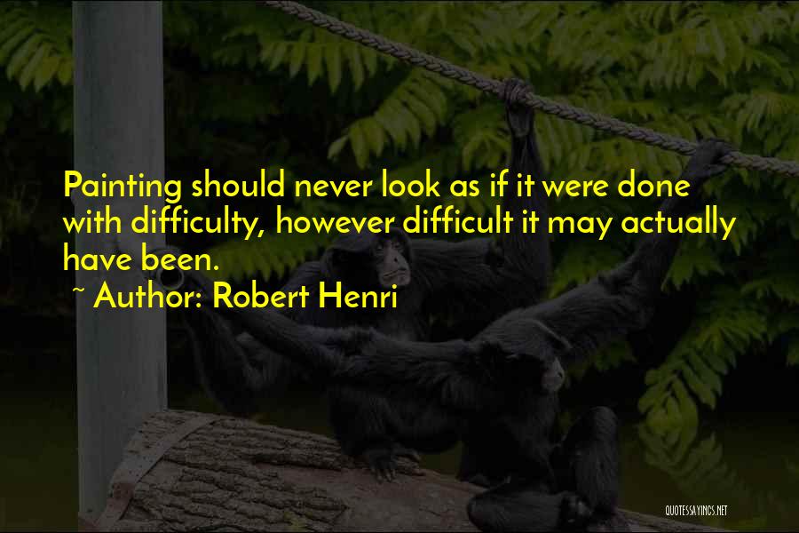Robert Henri Quotes: Painting Should Never Look As If It Were Done With Difficulty, However Difficult It May Actually Have Been.