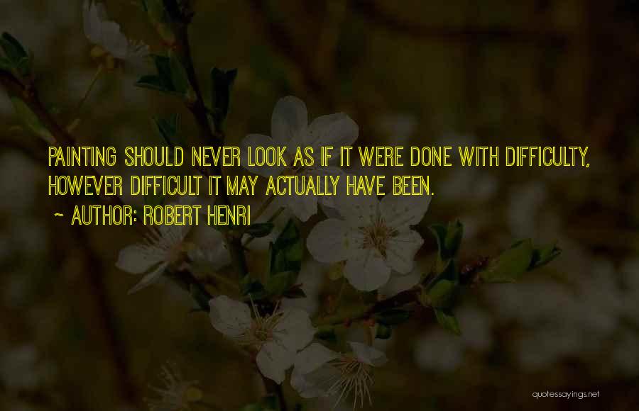 Robert Henri Quotes: Painting Should Never Look As If It Were Done With Difficulty, However Difficult It May Actually Have Been.