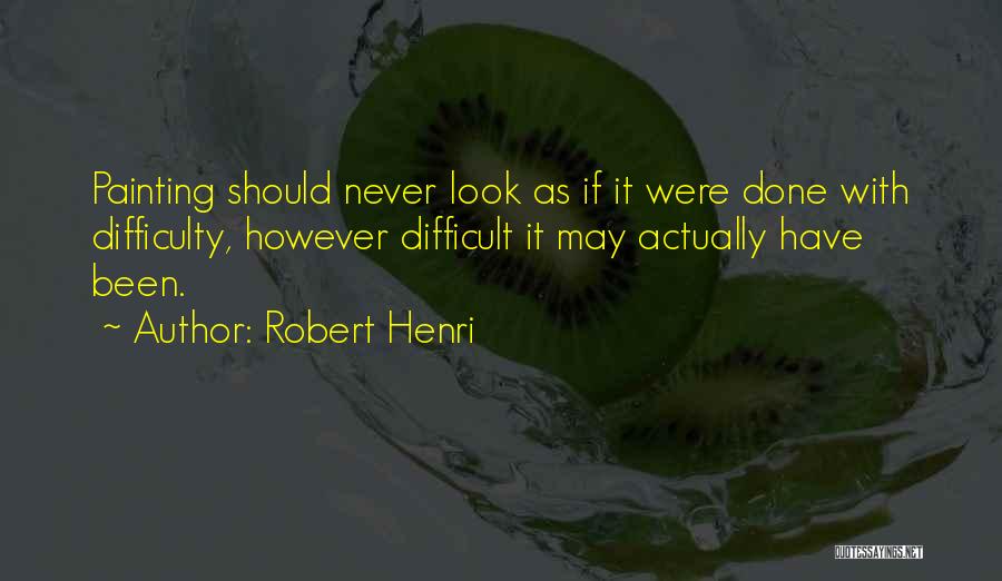 Robert Henri Quotes: Painting Should Never Look As If It Were Done With Difficulty, However Difficult It May Actually Have Been.