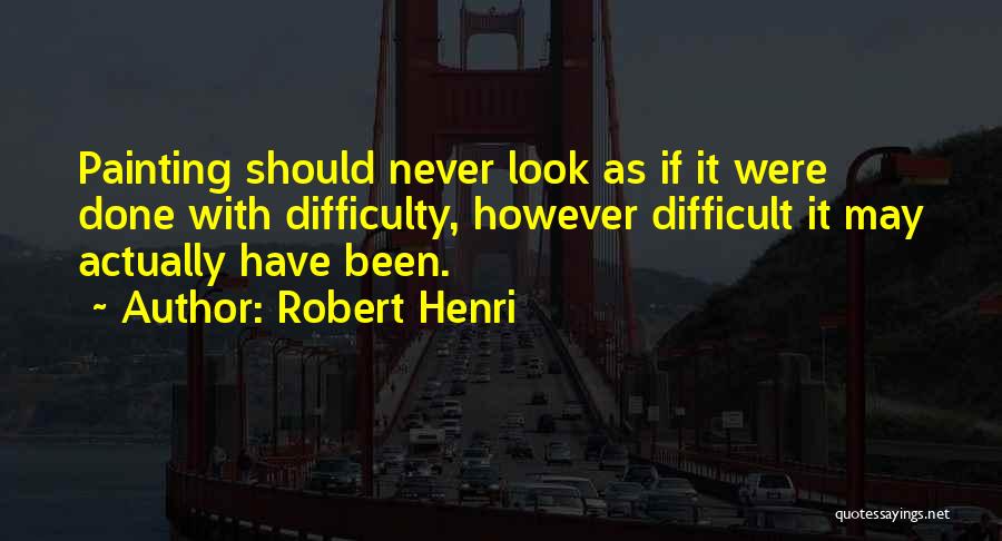 Robert Henri Quotes: Painting Should Never Look As If It Were Done With Difficulty, However Difficult It May Actually Have Been.