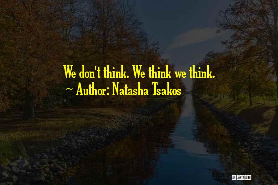 Natasha Tsakos Quotes: We Don't Think. We Think We Think.