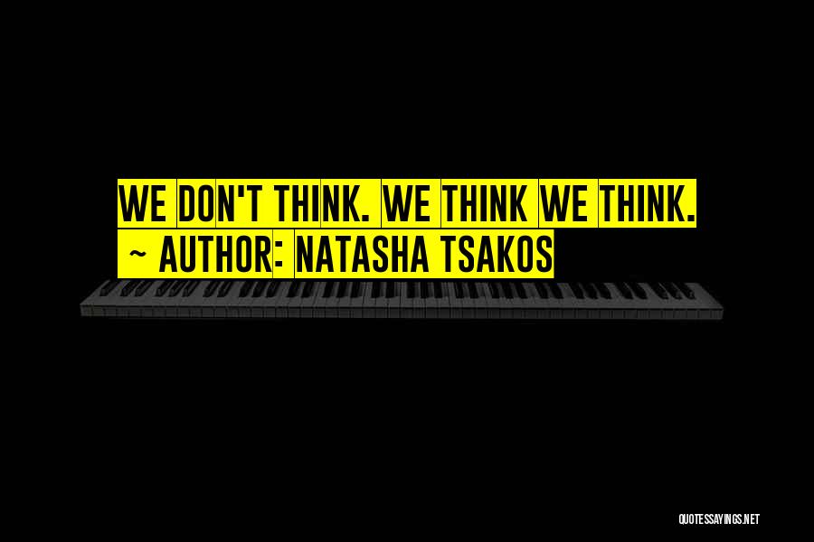Natasha Tsakos Quotes: We Don't Think. We Think We Think.