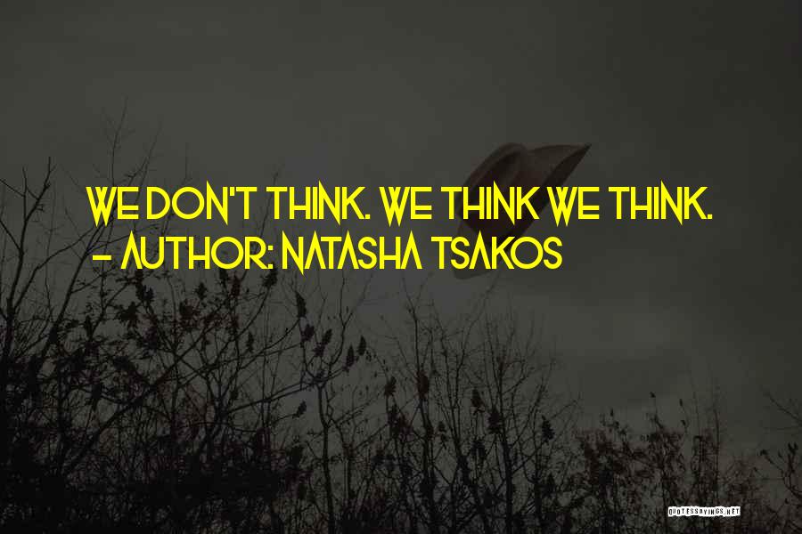 Natasha Tsakos Quotes: We Don't Think. We Think We Think.