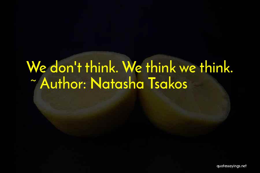 Natasha Tsakos Quotes: We Don't Think. We Think We Think.