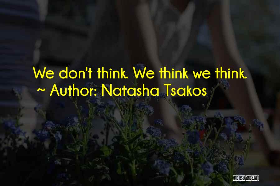 Natasha Tsakos Quotes: We Don't Think. We Think We Think.