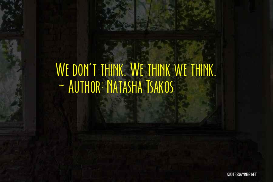 Natasha Tsakos Quotes: We Don't Think. We Think We Think.
