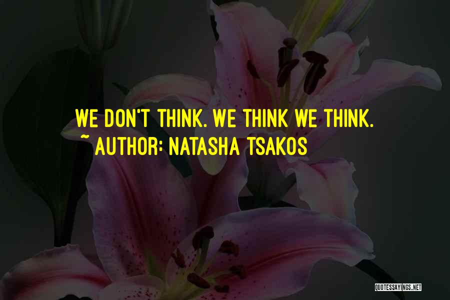 Natasha Tsakos Quotes: We Don't Think. We Think We Think.
