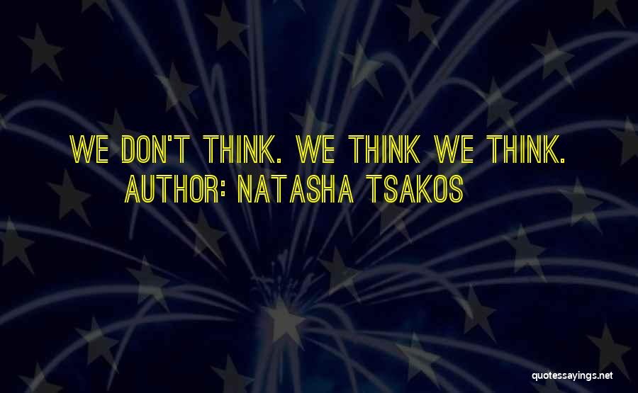 Natasha Tsakos Quotes: We Don't Think. We Think We Think.