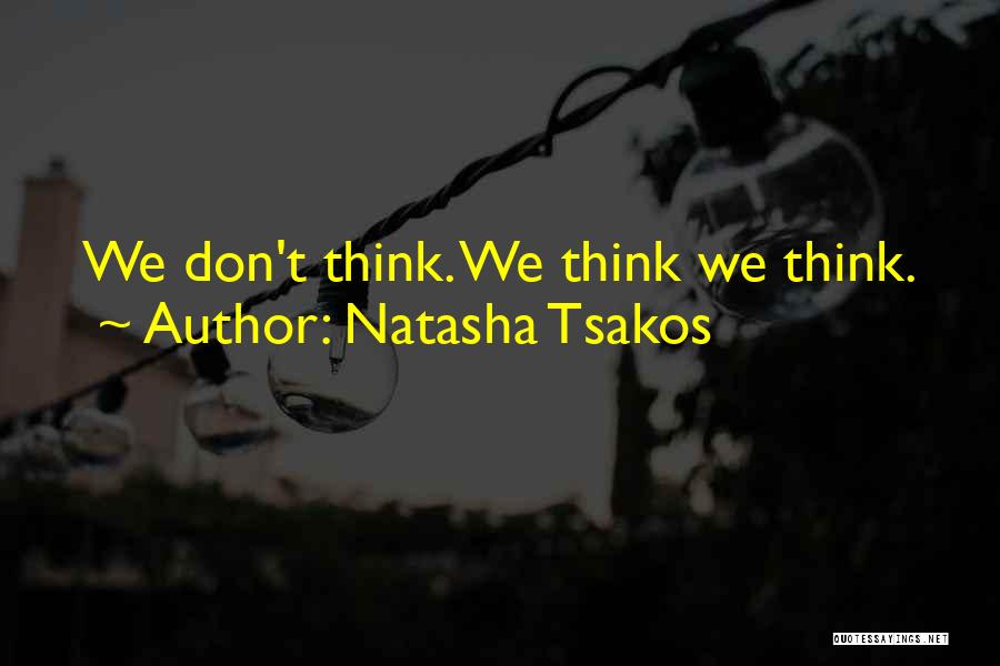 Natasha Tsakos Quotes: We Don't Think. We Think We Think.