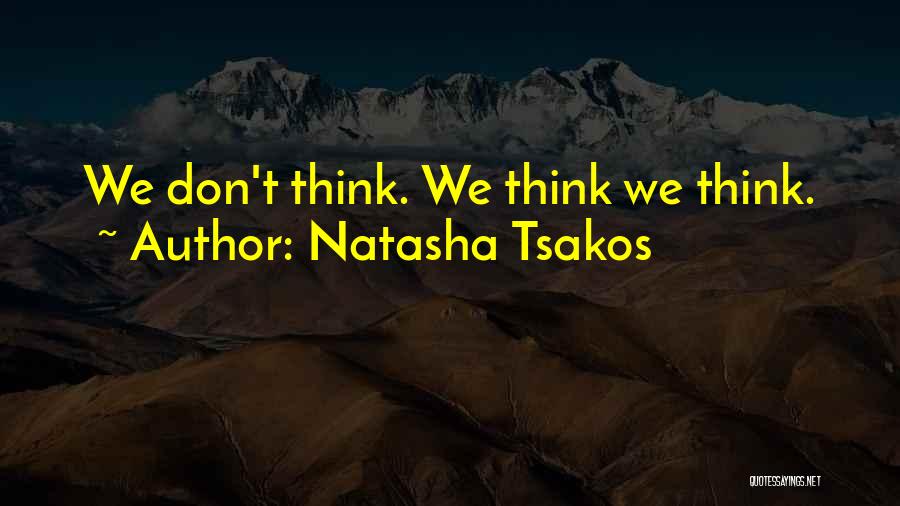 Natasha Tsakos Quotes: We Don't Think. We Think We Think.