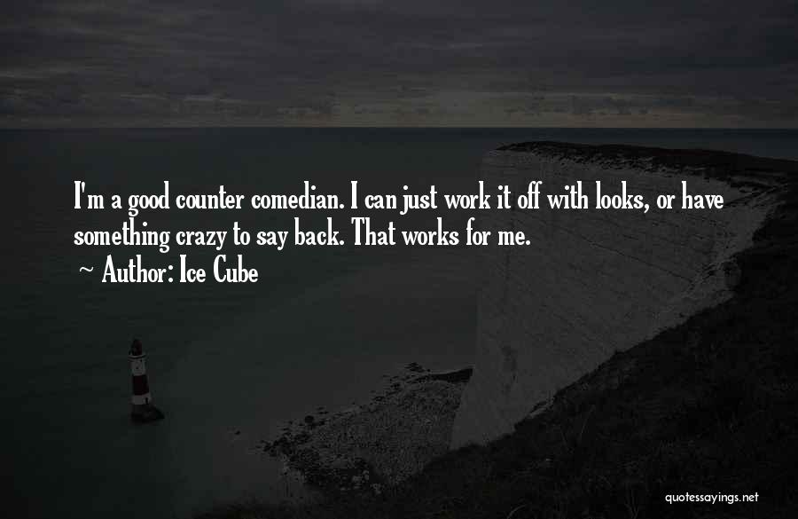 Ice Cube Quotes: I'm A Good Counter Comedian. I Can Just Work It Off With Looks, Or Have Something Crazy To Say Back.