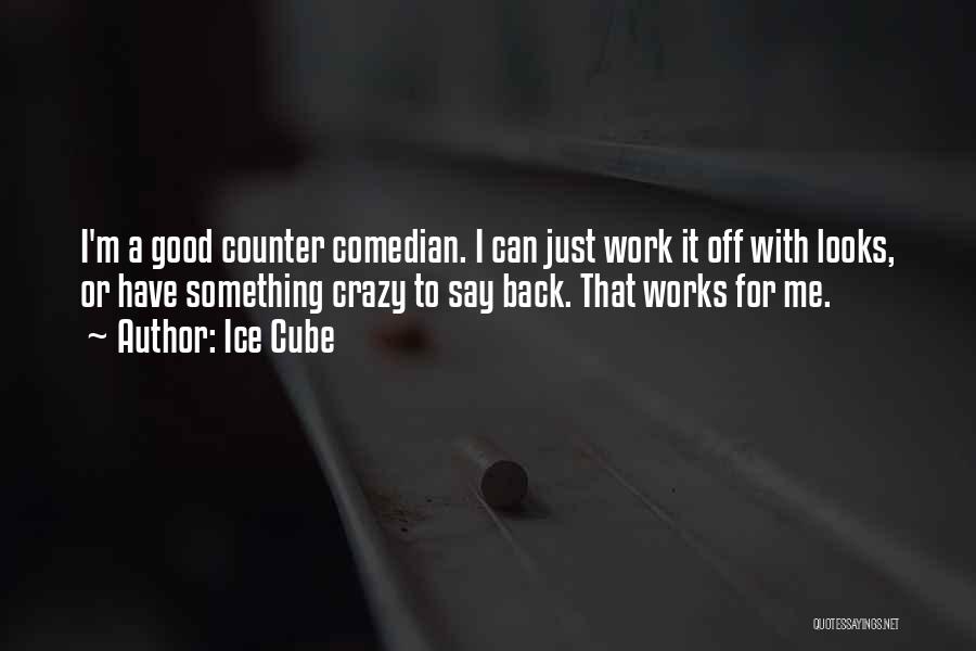 Ice Cube Quotes: I'm A Good Counter Comedian. I Can Just Work It Off With Looks, Or Have Something Crazy To Say Back.