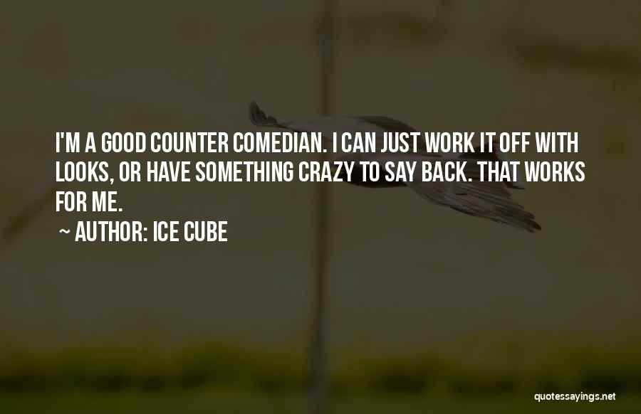 Ice Cube Quotes: I'm A Good Counter Comedian. I Can Just Work It Off With Looks, Or Have Something Crazy To Say Back.