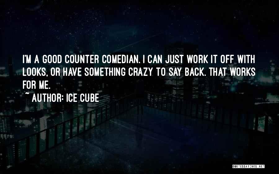 Ice Cube Quotes: I'm A Good Counter Comedian. I Can Just Work It Off With Looks, Or Have Something Crazy To Say Back.