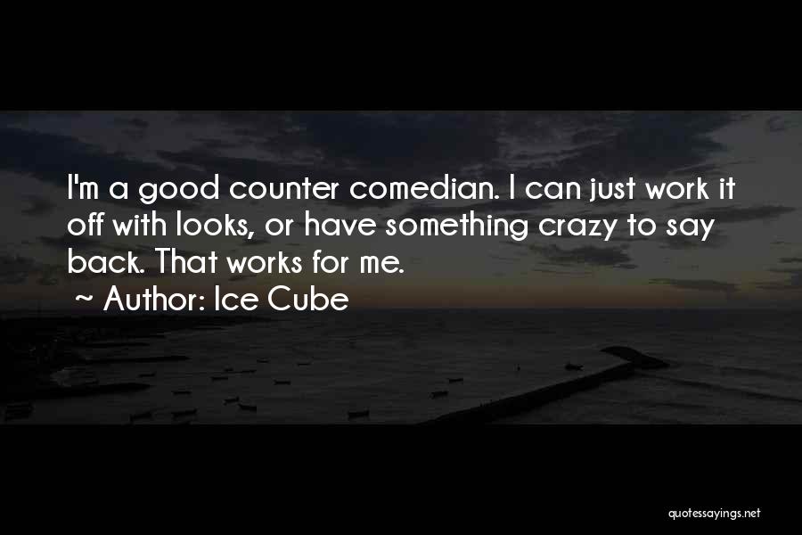 Ice Cube Quotes: I'm A Good Counter Comedian. I Can Just Work It Off With Looks, Or Have Something Crazy To Say Back.