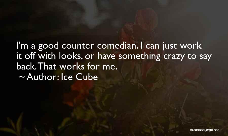 Ice Cube Quotes: I'm A Good Counter Comedian. I Can Just Work It Off With Looks, Or Have Something Crazy To Say Back.