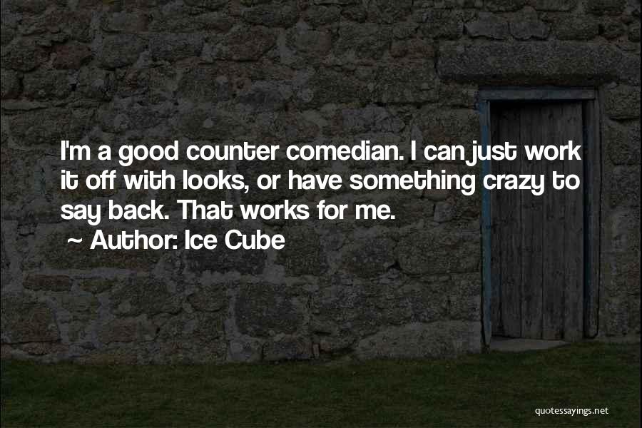 Ice Cube Quotes: I'm A Good Counter Comedian. I Can Just Work It Off With Looks, Or Have Something Crazy To Say Back.