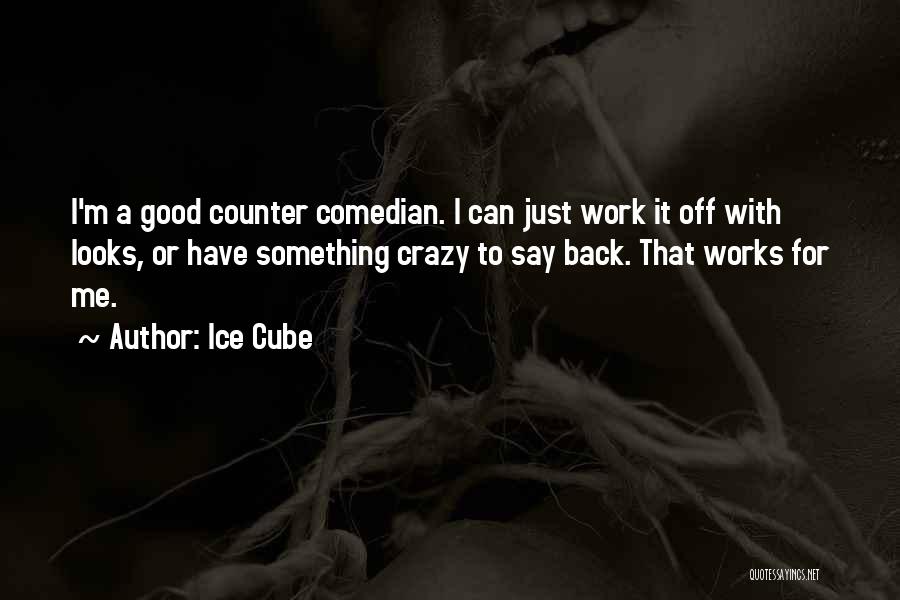 Ice Cube Quotes: I'm A Good Counter Comedian. I Can Just Work It Off With Looks, Or Have Something Crazy To Say Back.