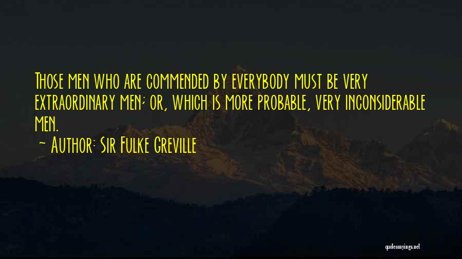 Sir Fulke Greville Quotes: Those Men Who Are Commended By Everybody Must Be Very Extraordinary Men; Or, Which Is More Probable, Very Inconsiderable Men.