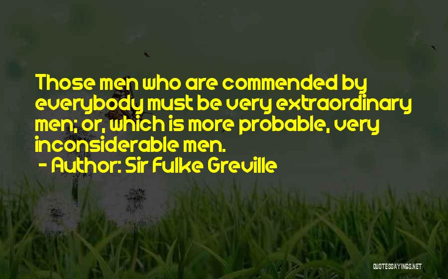Sir Fulke Greville Quotes: Those Men Who Are Commended By Everybody Must Be Very Extraordinary Men; Or, Which Is More Probable, Very Inconsiderable Men.