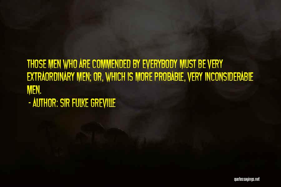 Sir Fulke Greville Quotes: Those Men Who Are Commended By Everybody Must Be Very Extraordinary Men; Or, Which Is More Probable, Very Inconsiderable Men.