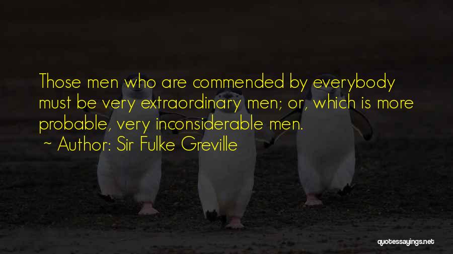 Sir Fulke Greville Quotes: Those Men Who Are Commended By Everybody Must Be Very Extraordinary Men; Or, Which Is More Probable, Very Inconsiderable Men.