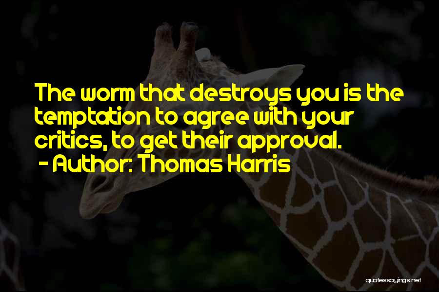 Thomas Harris Quotes: The Worm That Destroys You Is The Temptation To Agree With Your Critics, To Get Their Approval.