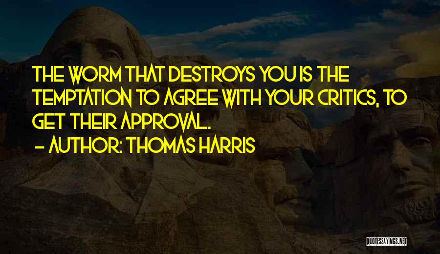 Thomas Harris Quotes: The Worm That Destroys You Is The Temptation To Agree With Your Critics, To Get Their Approval.