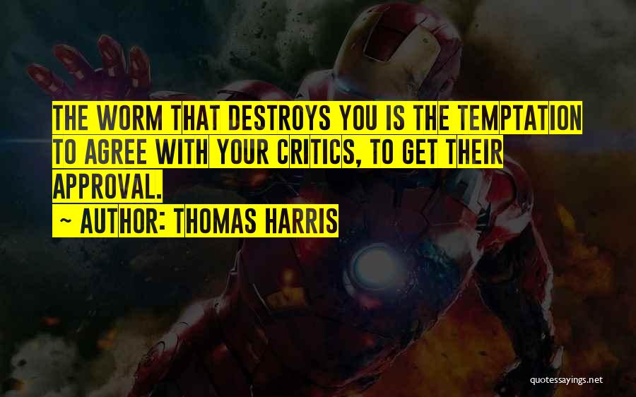 Thomas Harris Quotes: The Worm That Destroys You Is The Temptation To Agree With Your Critics, To Get Their Approval.