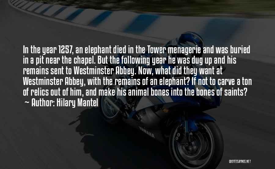 Hilary Mantel Quotes: In The Year 1257, An Elephant Died In The Tower Menagerie And Was Buried In A Pit Near The Chapel.