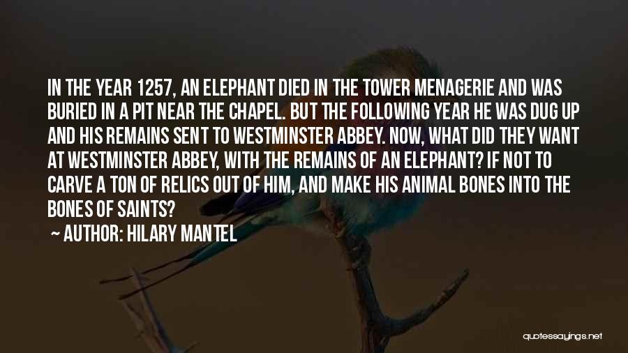 Hilary Mantel Quotes: In The Year 1257, An Elephant Died In The Tower Menagerie And Was Buried In A Pit Near The Chapel.