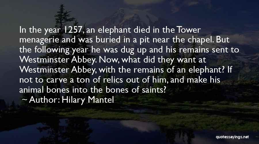 Hilary Mantel Quotes: In The Year 1257, An Elephant Died In The Tower Menagerie And Was Buried In A Pit Near The Chapel.