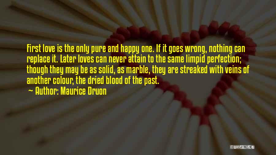 Maurice Druon Quotes: First Love Is The Only Pure And Happy One. If It Goes Wrong, Nothing Can Replace It. Later Loves Can