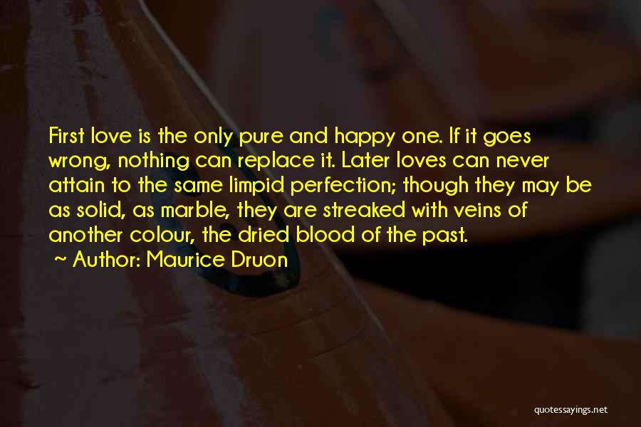 Maurice Druon Quotes: First Love Is The Only Pure And Happy One. If It Goes Wrong, Nothing Can Replace It. Later Loves Can