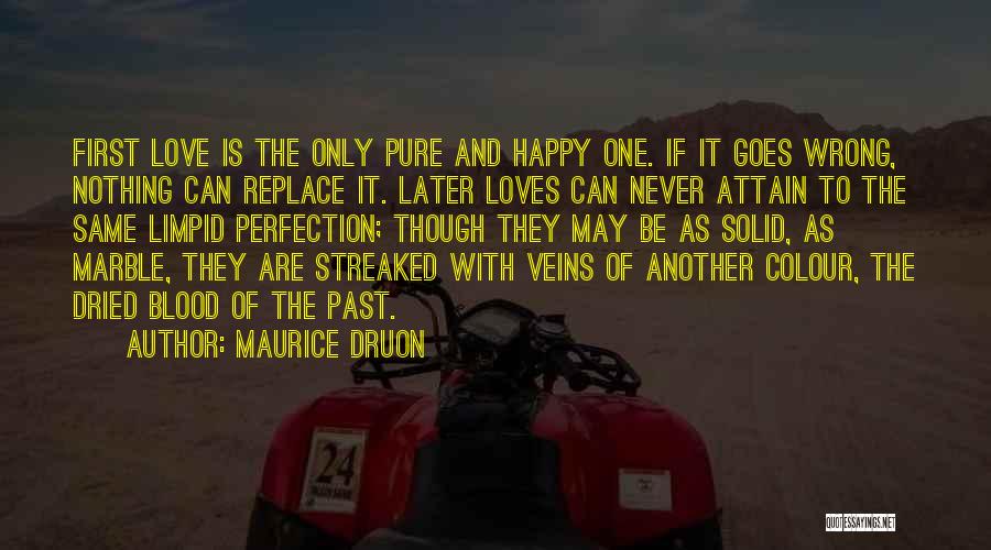 Maurice Druon Quotes: First Love Is The Only Pure And Happy One. If It Goes Wrong, Nothing Can Replace It. Later Loves Can