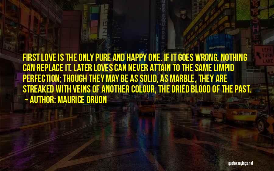 Maurice Druon Quotes: First Love Is The Only Pure And Happy One. If It Goes Wrong, Nothing Can Replace It. Later Loves Can